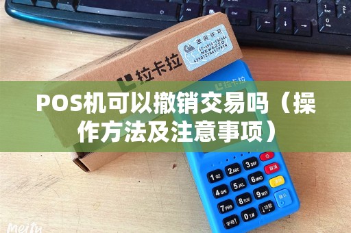 POS机可以撤销交易吗（操作方法及注意事项）