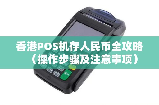 香港POS机存人民币全攻略（操作步骤及注意事项）