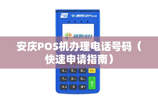 安庆POS机办理电话号码（快速申请指南）