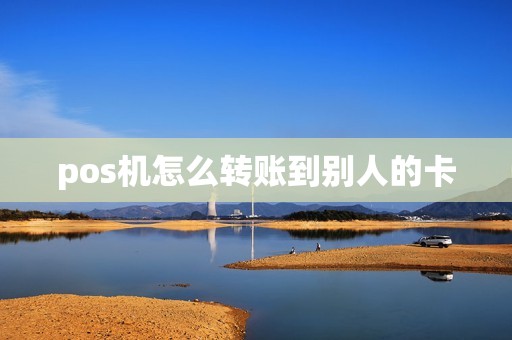 pos机怎么转账到别人的卡
