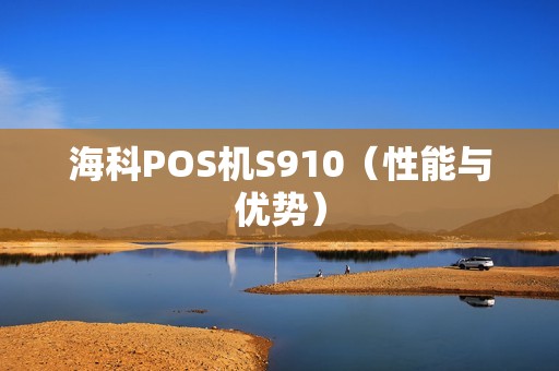 海科POS机S910（性能与优势）