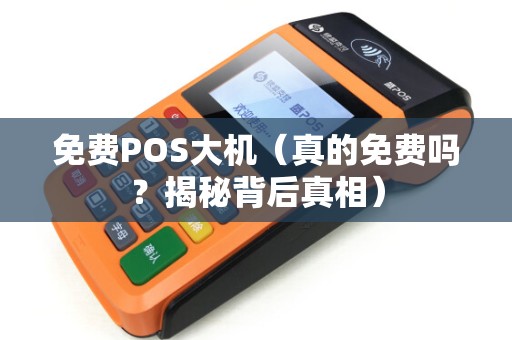 免费POS大机（真的免费吗？揭秘背后真相）