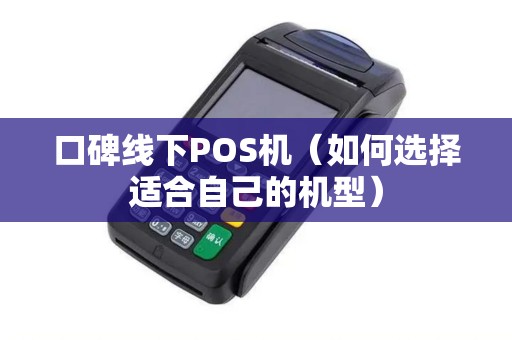 口碑线下POS机（如何选择适合自己的机型）