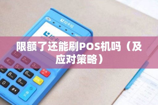 限额了还能刷POS机吗（及应对策略）