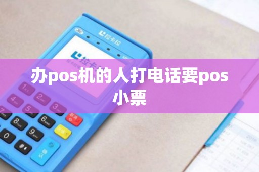 办pos机的人打电话要pos小票