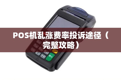 POS机乱涨费率投诉途径（完整攻略）