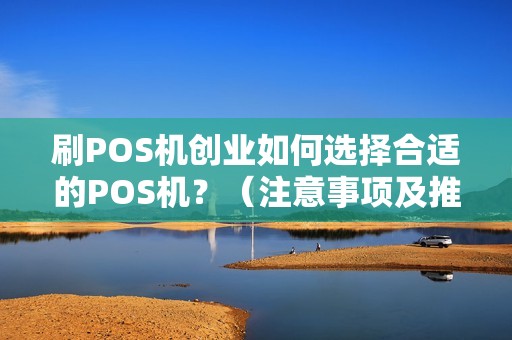 刷POS机创业如何选择合适的POS机？（注意事项及推荐）