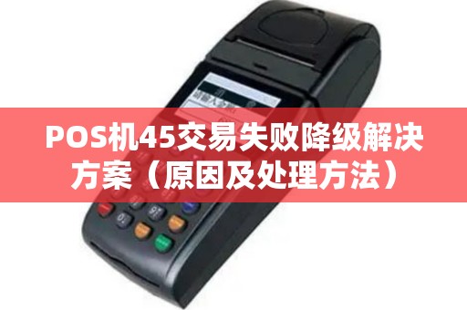 POS机45交易失败降级解决方案（原因及处理方法）