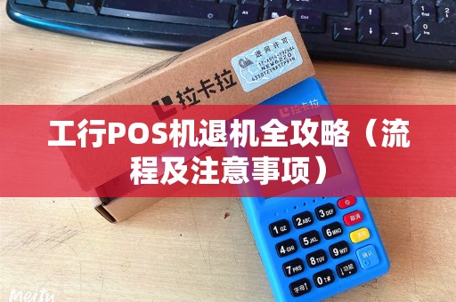 工行POS机退机全攻略（流程及注意事项）