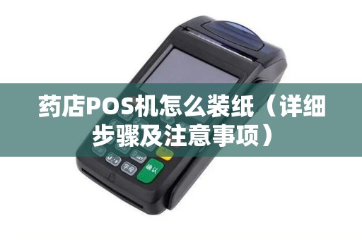 药店POS机怎么装纸（详细步骤及注意事项）