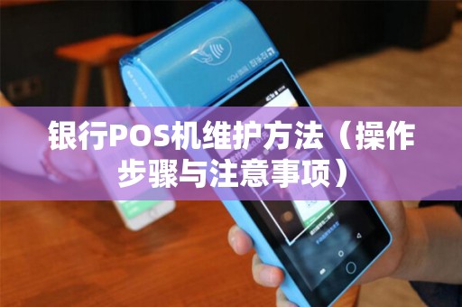 银行POS机维护方法（操作步骤与注意事项）