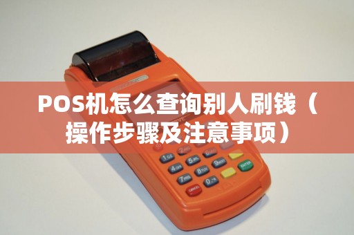 POS机怎么查询别人刷钱（操作步骤及注意事项）