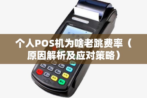 个人POS机为啥老跳费率（原因解析及应对策略）