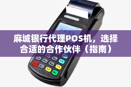 麻城银行代理POS机，选择合适的合作伙伴（指南）