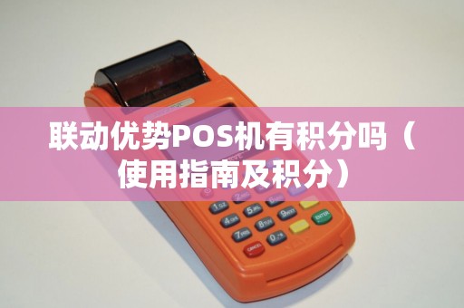 联动优势POS机有积分吗（使用指南及积分）