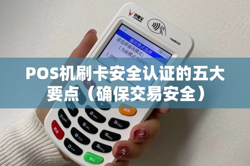 POS机刷卡安全认证的五大要点（确保交易安全）