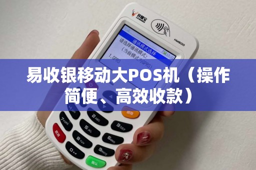 易收银移动大POS机（操作简便、高效收款）