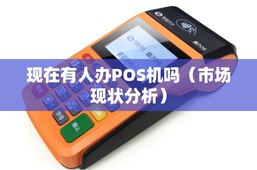 现在有人办POS机吗（市场现状分析）