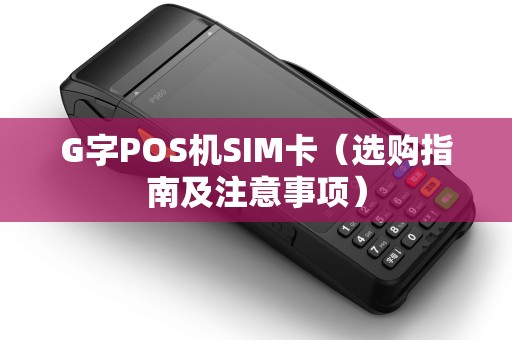 G字POS机SIM卡（选购指南及注意事项）