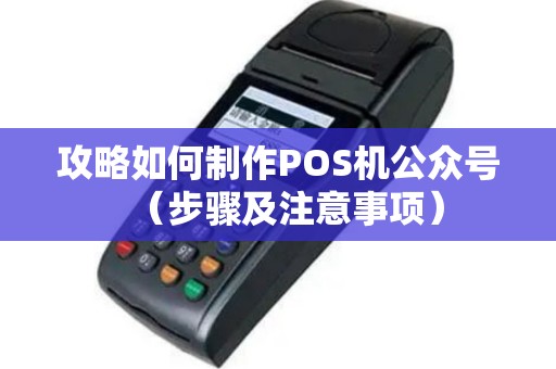 攻略如何制作POS机公众号（步骤及注意事项）