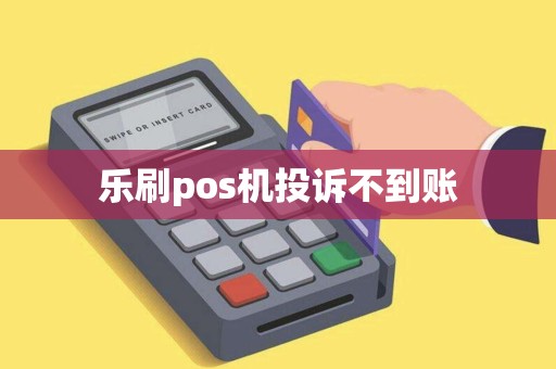 乐刷pos机投诉不到账