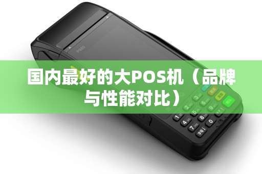 国内最好的大POS机（品牌与性能对比）