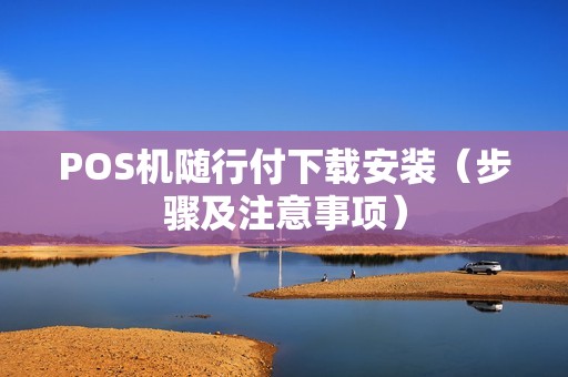 POS机随行付下载安装（步骤及注意事项）