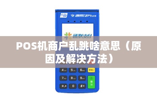POS机商户乱跳啥意思（原因及解决方法）