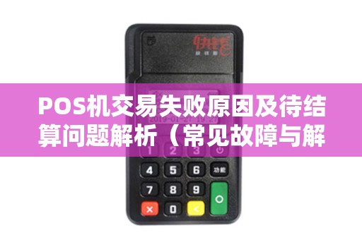 POS机交易失败原因及待结算问题解析（常见故障与解决方案）