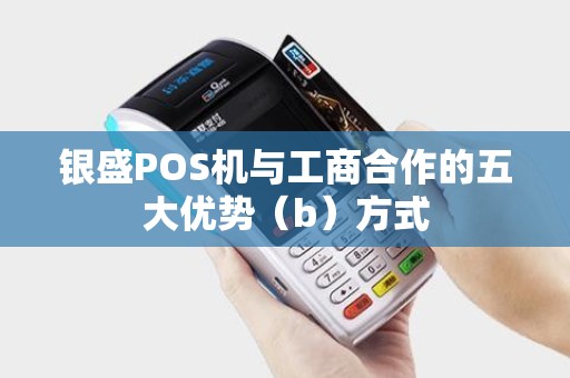 银盛POS机与工商合作的五大优势（b）方式