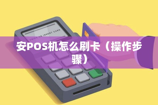 安POS机怎么刷卡（操作步骤）