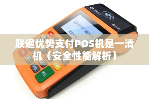 联通优势支付POS机是一清机（安全性能解析）
