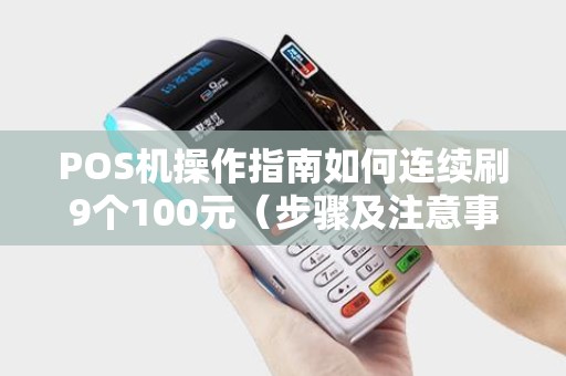 POS机操作指南如何连续刷9个100元（步骤及注意事项）