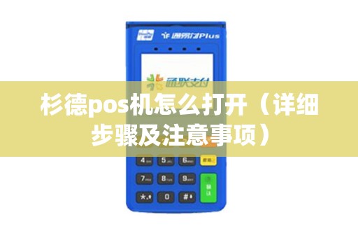 杉德pos机怎么打开（详细步骤及注意事项）