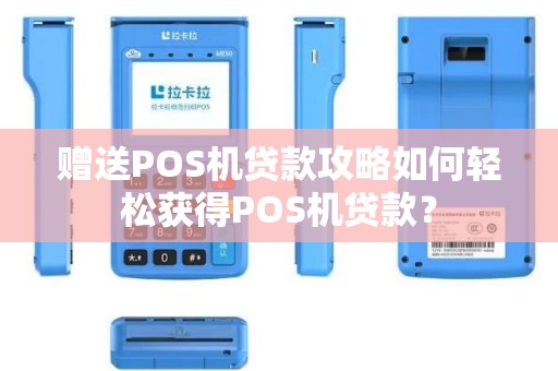 赠送POS机贷款攻略如何轻松获得POS机贷款？