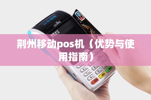 荆州移动pos机（优势与使用指南）