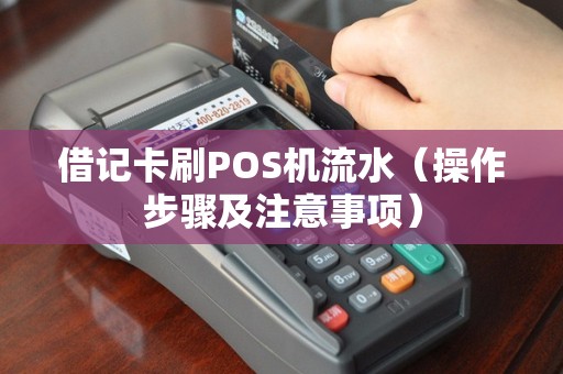 借记卡刷POS机流水（操作步骤及注意事项）