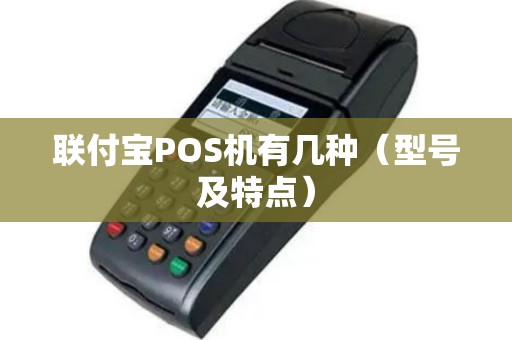 联付宝POS机有几种（型号及特点）