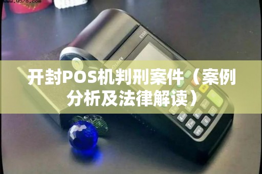 开封POS机判刑案件（案例分析及法律解读）