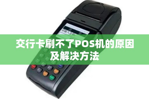 交行卡刷不了POS机的原因及解决方法