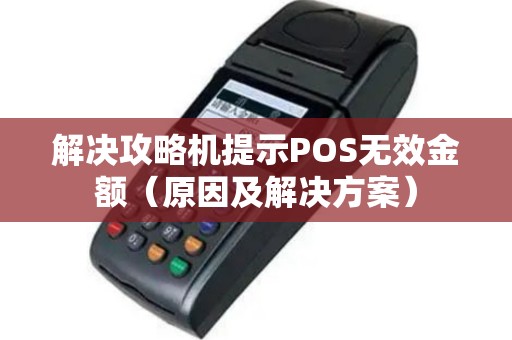 解决攻略机提示POS无效金额（原因及解决方案）