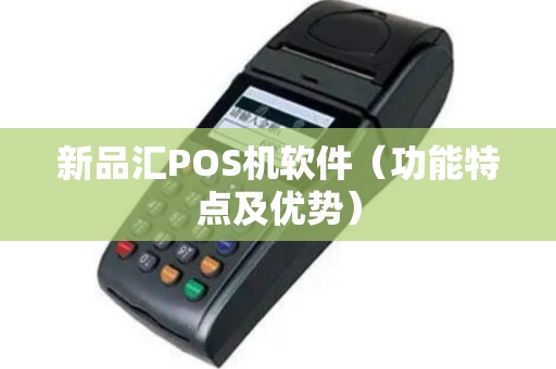 新品汇POS机软件（功能特点及优势）
