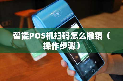智能POS机扫码怎么撤销（操作步骤）