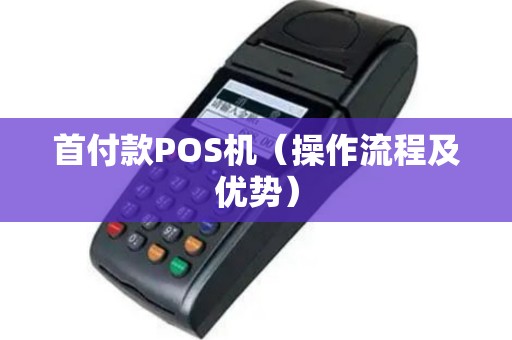 首付款POS机（操作流程及优势）