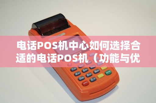 电话POS机中心如何选择合适的电话POS机（功能与优势）