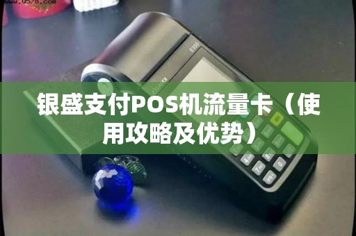 银盛支付POS机流量卡（使用攻略及优势）