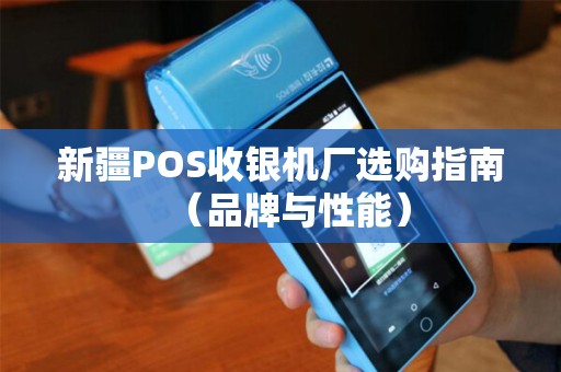 新疆POS收银机厂选购指南（品牌与性能）