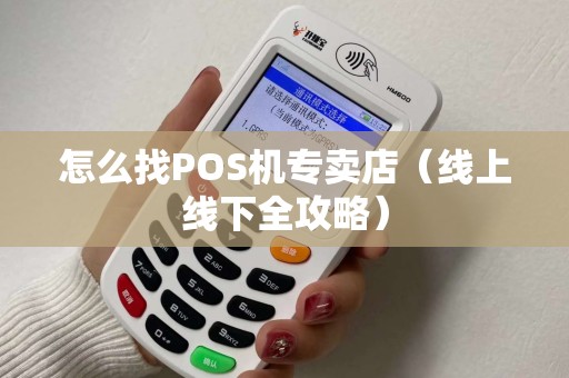 怎么找POS机专卖店（线上线下全攻略）