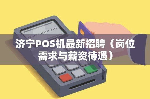 济宁POS机最新招聘（岗位需求与薪资待遇）