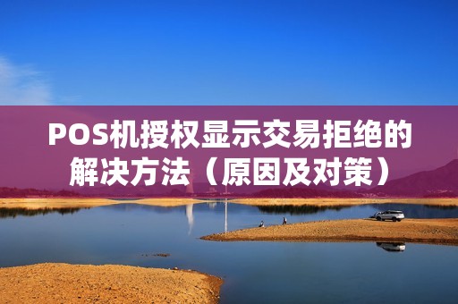POS机授权显示交易拒绝的解决方法（原因及对策）